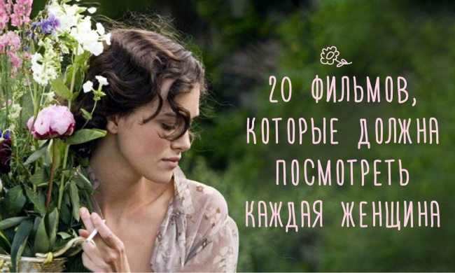 20 фильмов, которые стоит посмотреть всем женщинам 20 фильмов, которые стоит посмотреть всем женщинам