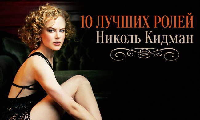 10 лучших ролей неподражаемой Николь Кидман 10 лучших ролей неподражаемой Николь Кидман